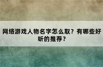 网络游戏人物名字怎么取？有哪些好听的推荐？