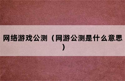 网络游戏公测（网游公测是什么意思）