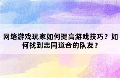 网络游戏玩家如何提高游戏技巧？如何找到志同道合的队友？