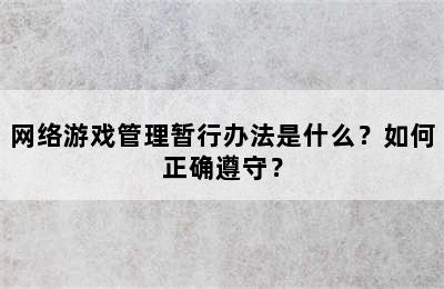 网络游戏管理暂行办法是什么？如何正确遵守？