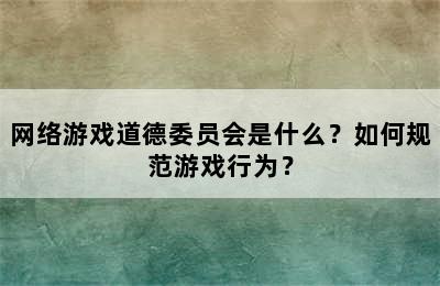网络游戏道德委员会是什么？如何规范游戏行为？