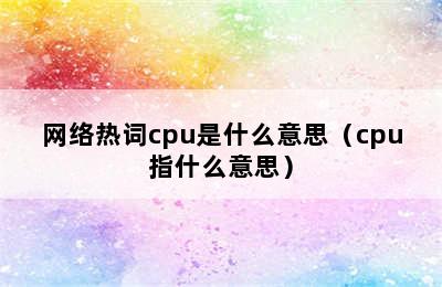 网络热词cpu是什么意思（cpu指什么意思）