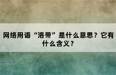 网络用语“洛带”是什么意思？它有什么含义？