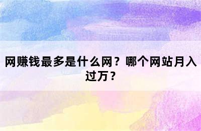 网赚钱最多是什么网？哪个网站月入过万？