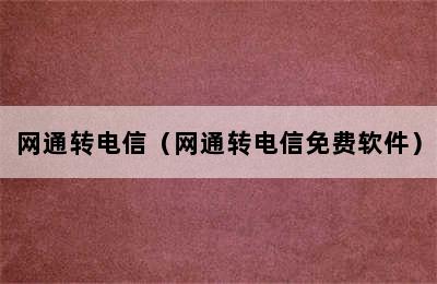 网通转电信（网通转电信免费软件）