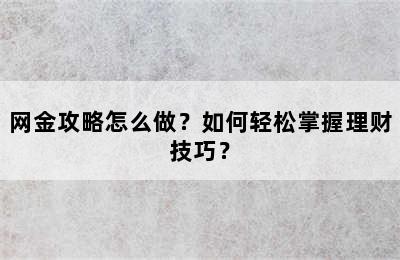 网金攻略怎么做？如何轻松掌握理财技巧？