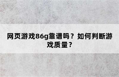 网页游戏86g靠谱吗？如何判断游戏质量？