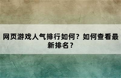 网页游戏人气排行如何？如何查看最新排名？