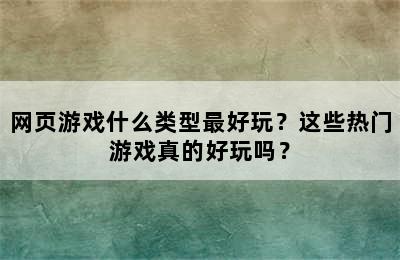 网页游戏什么类型最好玩？这些热门游戏真的好玩吗？