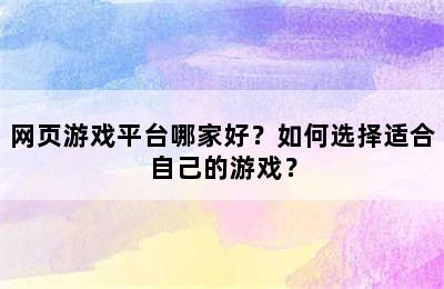 网页游戏平台哪家好？如何选择适合自己的游戏？