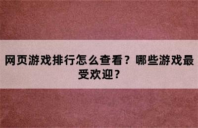 网页游戏排行怎么查看？哪些游戏最受欢迎？