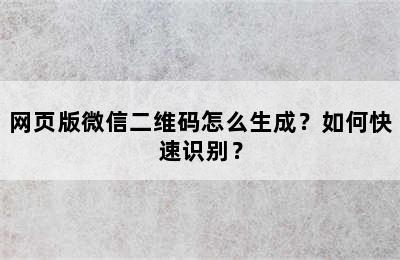 网页版微信二维码怎么生成？如何快速识别？