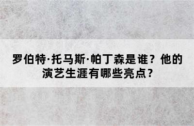 罗伯特·托马斯·帕丁森是谁？他的演艺生涯有哪些亮点？