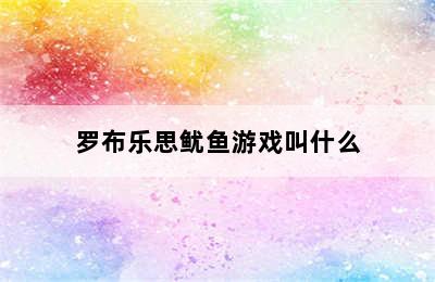 罗布乐思鱿鱼游戏叫什么