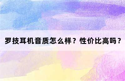 罗技耳机音质怎么样？性价比高吗？