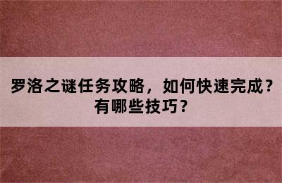 罗洛之谜任务攻略，如何快速完成？有哪些技巧？
