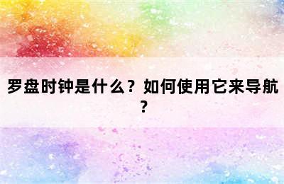 罗盘时钟是什么？如何使用它来导航？