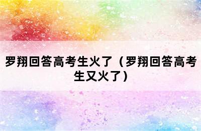 罗翔回答高考生火了（罗翔回答高考生又火了）