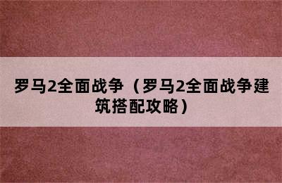 罗马2全面战争（罗马2全面战争建筑搭配攻略）