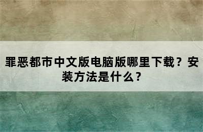 罪恶都市中文版电脑版哪里下载？安装方法是什么？