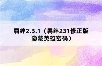 羁绊2.3.1（羁绊231修正版隐藏英雄密码）