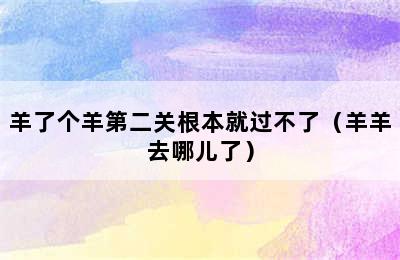 羊了个羊第二关根本就过不了（羊羊去哪儿了）