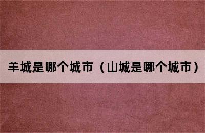 羊城是哪个城市（山城是哪个城市）