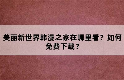 美丽新世界韩漫之家在哪里看？如何免费下载？