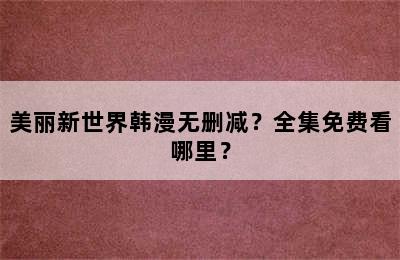 美丽新世界韩漫无删减？全集免费看哪里？