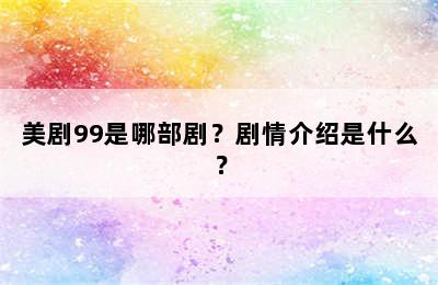 美剧99是哪部剧？剧情介绍是什么？