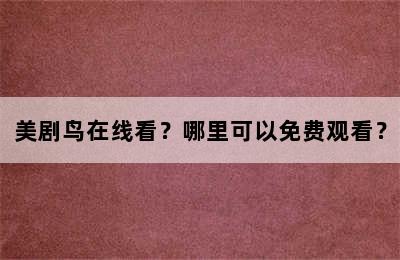 美剧鸟在线看？哪里可以免费观看？