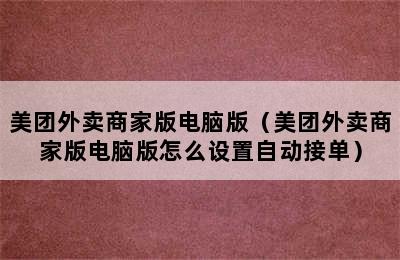 美团外卖商家版电脑版（美团外卖商家版电脑版怎么设置自动接单）