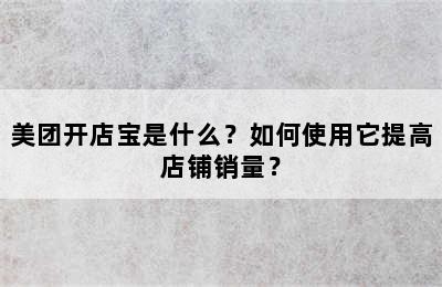 美团开店宝是什么？如何使用它提高店铺销量？