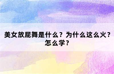 美女放屁舞是什么？为什么这么火？怎么学？