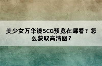 美少女万华镜5CG预览在哪看？怎么获取高清图？