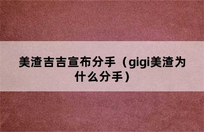 美渣吉吉宣布分手（gigi美渣为什么分手）