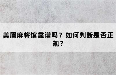 美眉麻将馆靠谱吗？如何判断是否正规？