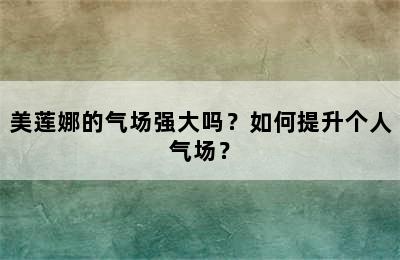 美莲娜的气场强大吗？如何提升个人气场？