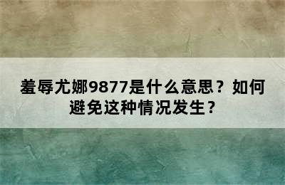 羞辱尤娜9877是什么意思？如何避免这种情况发生？