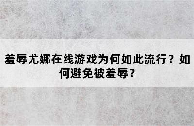 羞辱尤娜在线游戏为何如此流行？如何避免被羞辱？