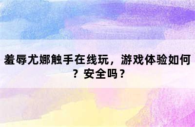 羞辱尤娜触手在线玩，游戏体验如何？安全吗？