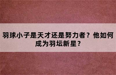 羽球小子是天才还是努力者？他如何成为羽坛新星？