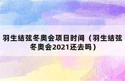 羽生结弦冬奥会项目时间（羽生结弦冬奥会2021还去吗）