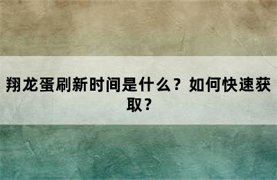 翔龙蛋刷新时间是什么？如何快速获取？