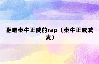 翻唱秦牛正威的rap（秦牛正威喊麦）