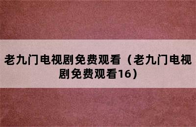 老九门电视剧免费观看（老九门电视剧免费观看16）