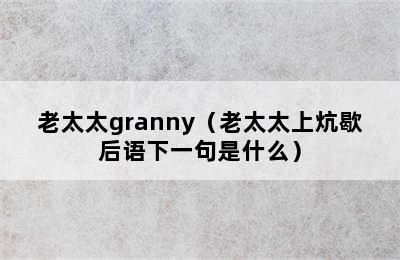 老太太granny（老太太上炕歇后语下一句是什么）