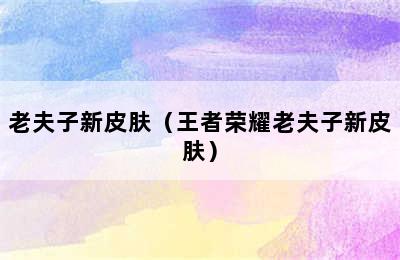 老夫子新皮肤（王者荣耀老夫子新皮肤）