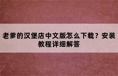 老爹的汉堡店中文版怎么下载？安装教程详细解答