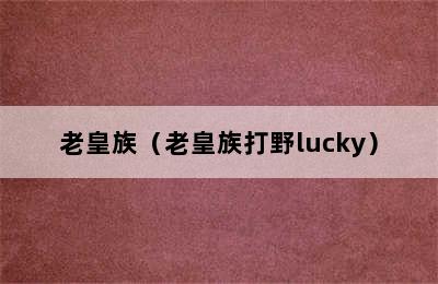 老皇族（老皇族打野lucky）